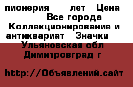 1.1) пионерия : 50 лет › Цена ­ 90 - Все города Коллекционирование и антиквариат » Значки   . Ульяновская обл.,Димитровград г.